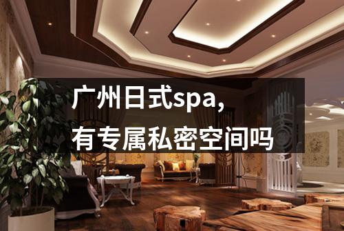 广州日式spa,有专属私密空间吗
