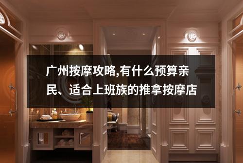 广州按摩攻略,有什么预算亲民、适合上班族的推拿按摩店