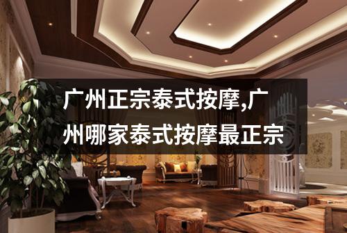 广州正宗泰式按摩,广州哪家泰式按摩最正宗