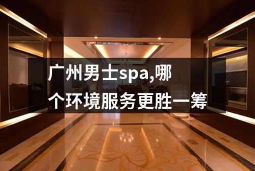 广州男士spa,哪个环境服务更胜一筹