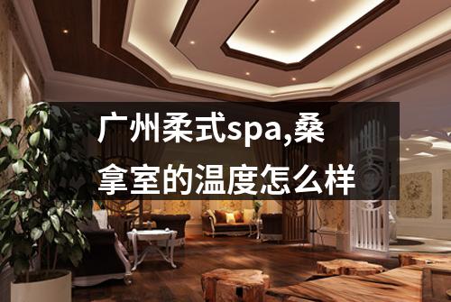 广州柔式spa,桑拿室的温度怎么样