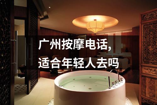 广州按摩电话,适合年轻人去吗