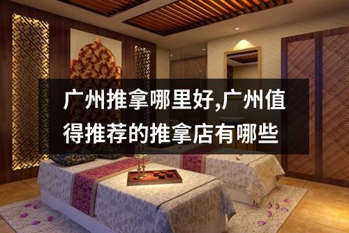 广州推拿哪里好,广州值得推荐的推拿店有哪些