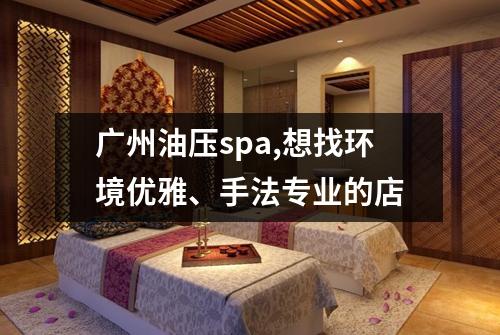 广州油压spa,想找环境优雅、手法专业的店