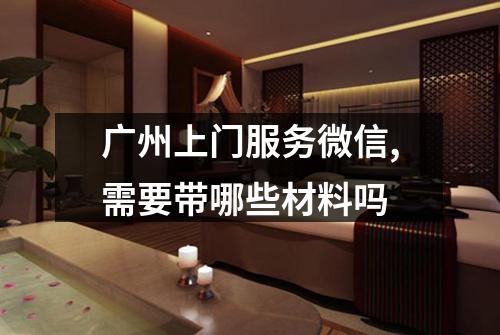 广州上门服务微信,需要带哪些材料吗