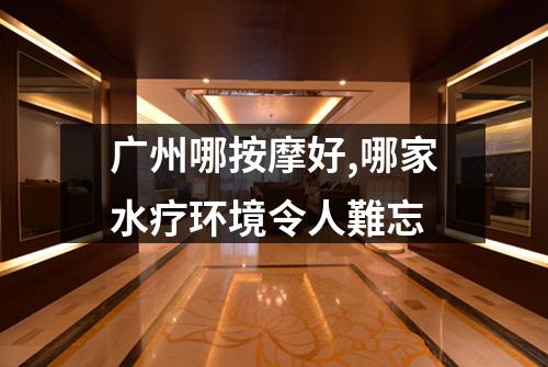 广州哪按摩好,哪家水疗环境令人難忘