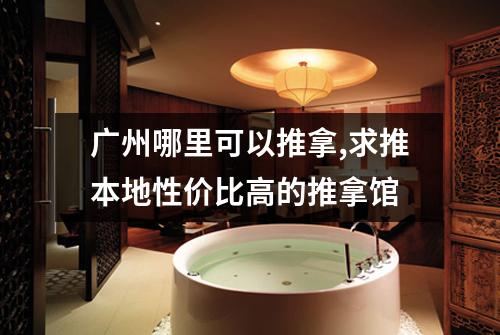 广州哪里可以推拿,求推本地性价比高的推拿馆