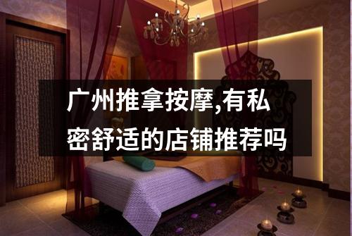 广州推拿按摩,有私密舒适的店铺推荐吗