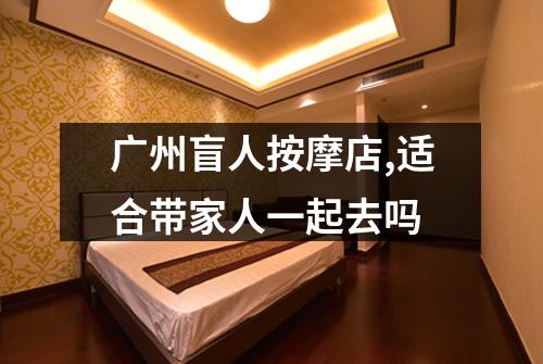 广州盲人按摩店,适合带家人一起去吗
