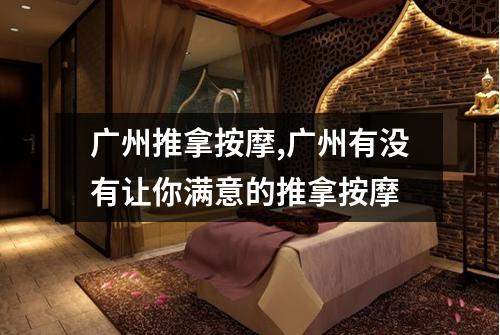 广州推拿按摩,广州有没有让你满意的推拿按摩