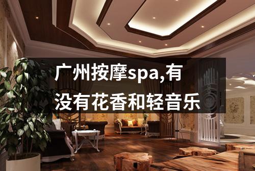 广州按摩spa,有没有花香和轻音乐