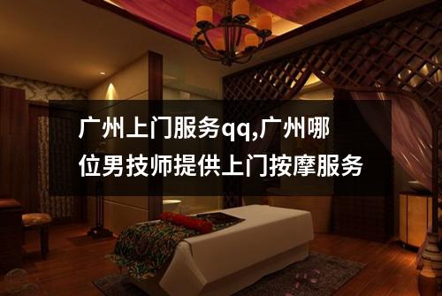 广州上门服务qq,广州哪位男技师提供上门按摩服务
