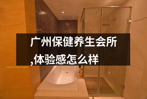 广州保健养生会所,体验感怎么样