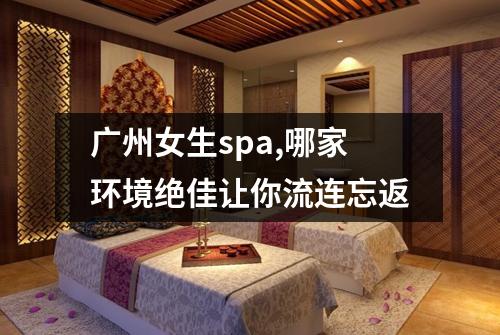 广州女生spa,哪家环境绝佳让你流连忘返