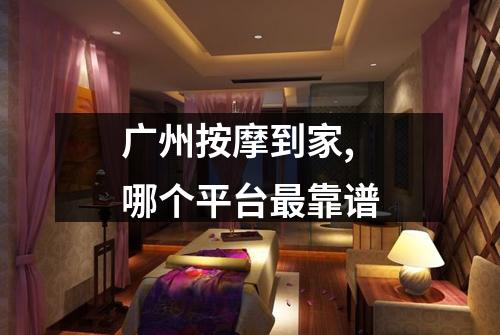 广州按摩到家,哪个平台最靠谱