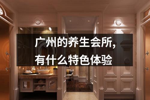 广州的养生会所,有什么特色体验