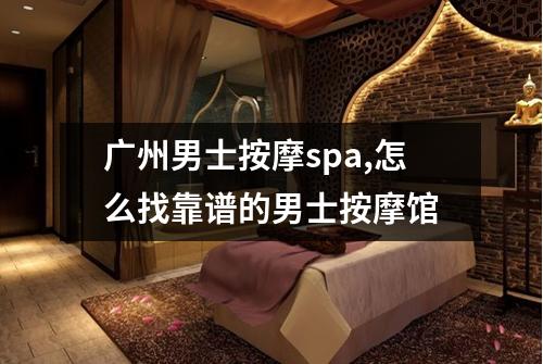 广州男士按摩spa,怎么找靠谱的男士按摩馆
