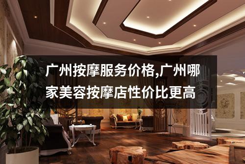 广州按摩服务价格,广州哪家美容按摩店性价比更高