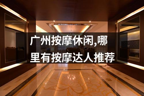 广州按摩休闲,哪里有按摩达人推荐