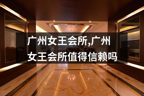 广州女王会所,广州女王会所值得信赖吗