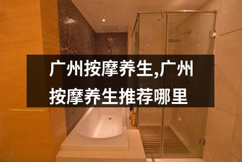 广州按摩养生,广州按摩养生推荐哪里