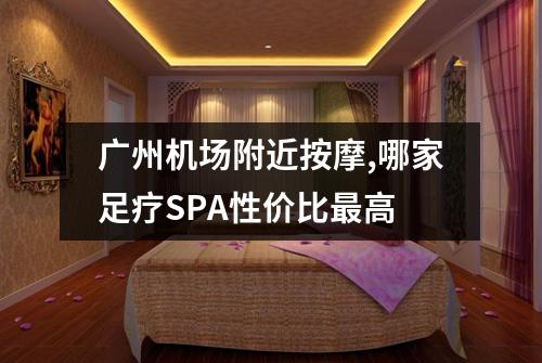 广州机场附近按摩,哪家足疗SPA性价比最高