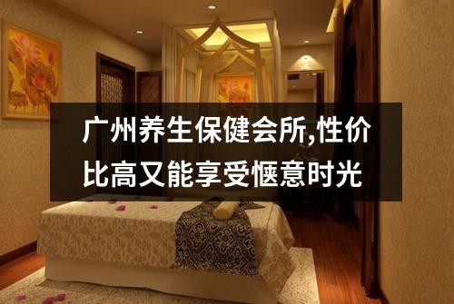广州养生保健会所,性价比高又能享受惬意时光