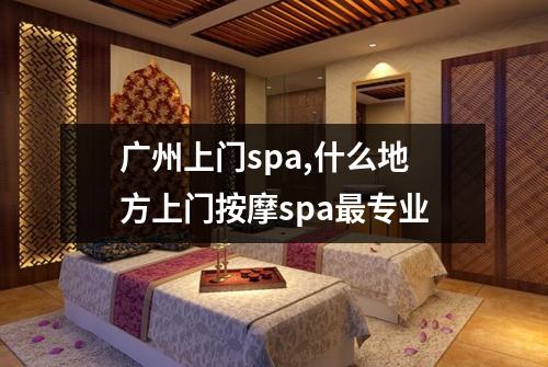 广州上门spa,什么地方上门按摩spa最专业