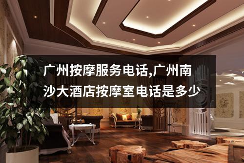 广州按摩服务电话,广州南沙大酒店按摩室电话是多少