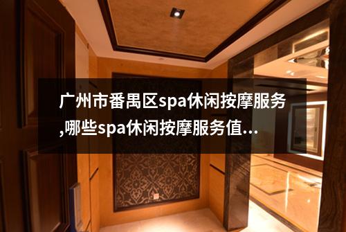 广州市番禺区spa休闲按摩服务,哪些spa休闲按摩服务值得享受