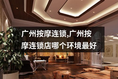 广州按摩连锁,广州按摩连锁店哪个环境最好