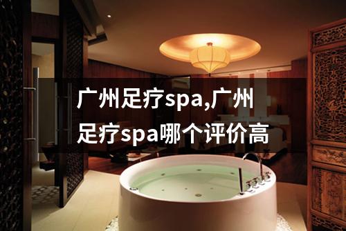广州足疗spa,广州足疗spa哪个评价高