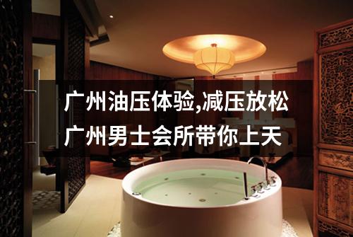 广州油压体验,减压放松广州男士会所带你上天