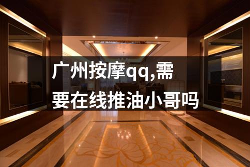广州按摩qq,需要在线推油小哥吗