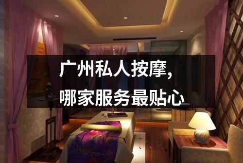 广州私人按摩,哪家服务最贴心