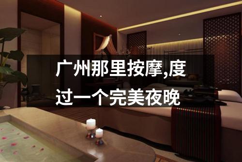 广州那里按摩,度过一个完美夜晚