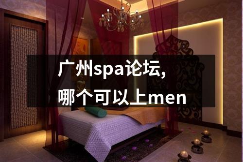 广州spa论坛,哪个可以上men