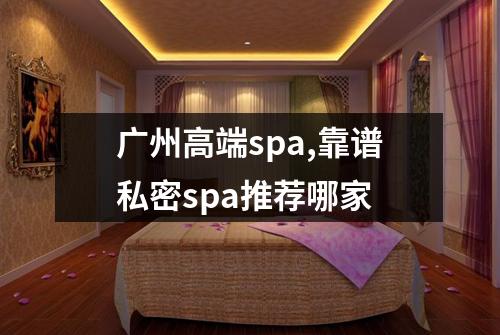 广州高端spa,靠谱私密spa推荐哪家