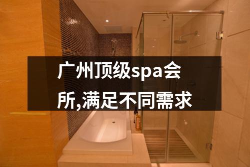 广州顶级spa会所,满足不同需求