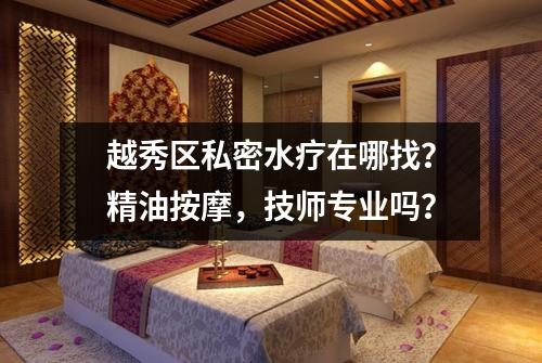 越秀区私密水疗在哪找?精油按摩,技师专业吗?