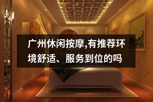 广州休闲按摩,有推荐环境舒适、服务到位的吗