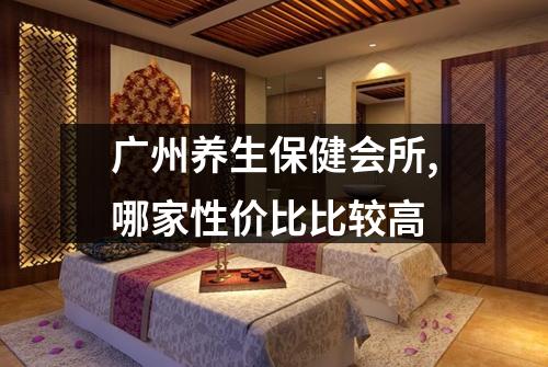 广州养生保健会所,哪家性价比比较高
