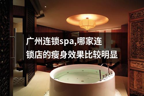 广州连锁spa,哪家连锁店的瘦身效果比较明显