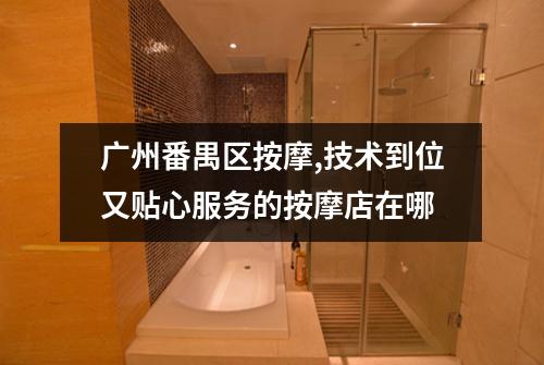 广州番禺区按摩,技术到位又贴心服务的按摩店在哪