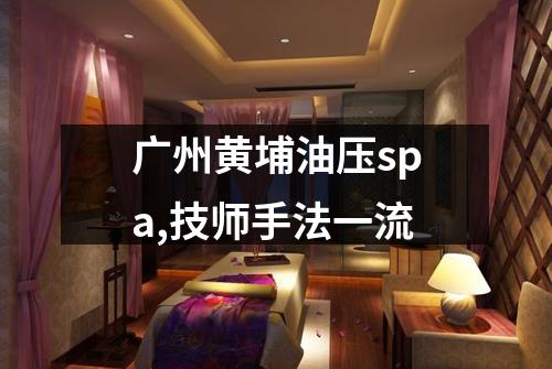 广州黄埔油压spa,技师手法一流