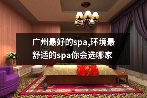 广州最好的spa,环境最舒适的spa你会选哪家