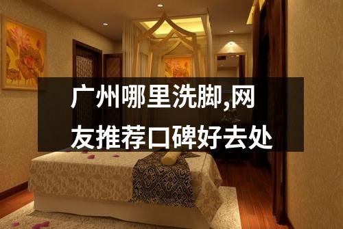 广州哪里洗脚,网友推荐口碑好去处