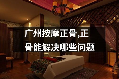 广州按摩正骨,正骨能解决哪些问题
