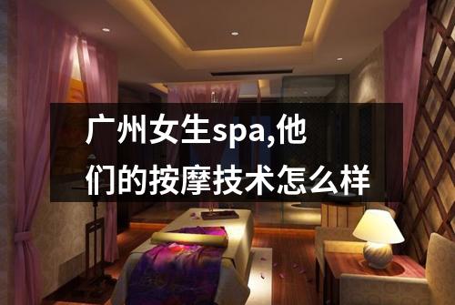 广州女生spa,他们的按摩技术怎么样