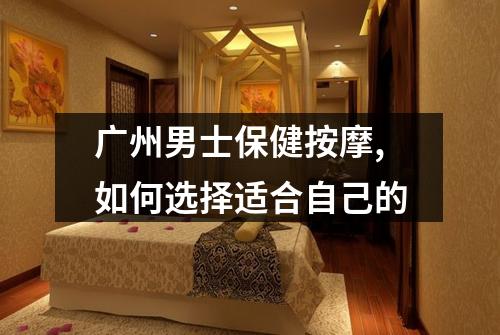 广州男士保健按摩,如何选择适合自己的